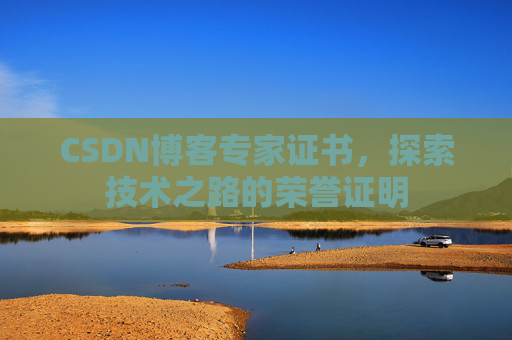 CSDN博客专家证书,探索技术之路的荣誉证明 CSDN博客专家证书,探索技术之路的荣誉证明